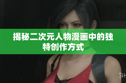 揭秘二次元人物漫画中的独特创作方式