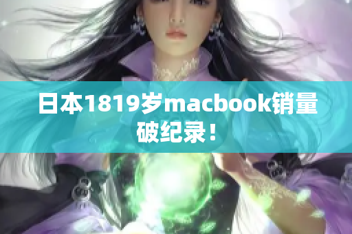 日本1819岁macbook销量破纪录！