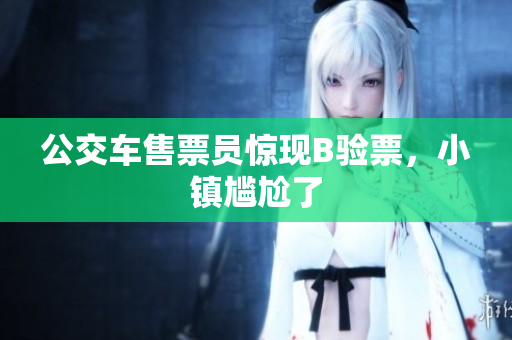 公交车售票员惊现B验票，小镇尴尬了