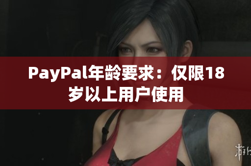 PayPal年龄要求：仅限18岁以上用户使用