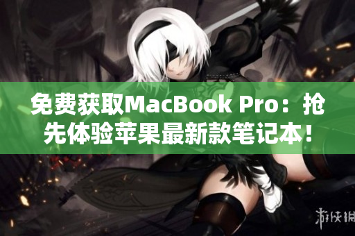 免费获取MacBook Pro：抢先体验苹果最新款笔记本！
