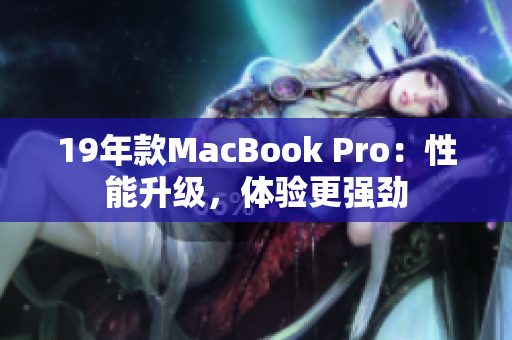 19年款MacBook Pro：性能升级，体验更强劲