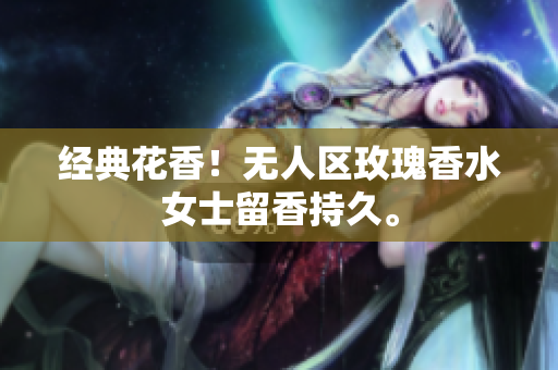 经典花香！无人区玫瑰香水女士留香持久。