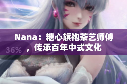 Nana：糖心旗袍茶艺师傅，传承百年中式文化