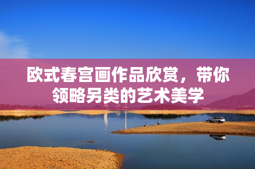 欧式春宫画作品欣赏，带你领略另类的艺术美学