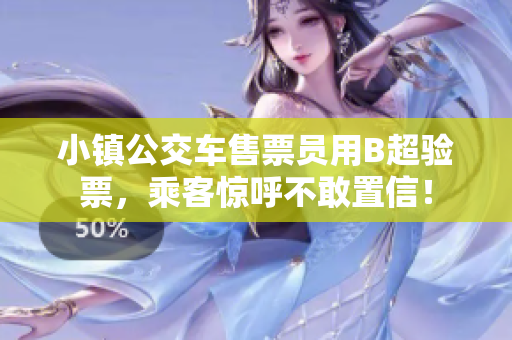 小镇公交车售票员用B超验票，乘客惊呼不敢置信！