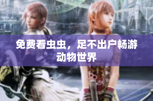 免费看虫虫，足不出户畅游动物世界