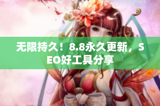 无限持久！8.8永久更新，SEO好工具分享