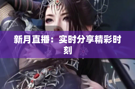 新月直播：实时分享精彩时刻