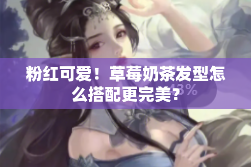 粉红可爱！草莓奶茶发型怎么搭配更完美？
