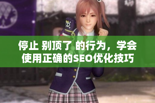 停止 别顶了 的行为，学会使用正确的SEO优化技巧