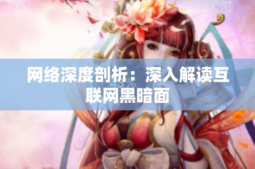 网络深度剖析：深入解读互联网黑暗面