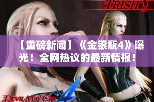 【重磅新闻】《金银瓶4》曝光！全网热议的最新情报！