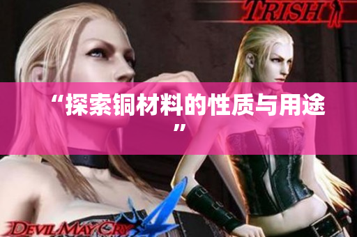 “探索铜材料的性质与用途”