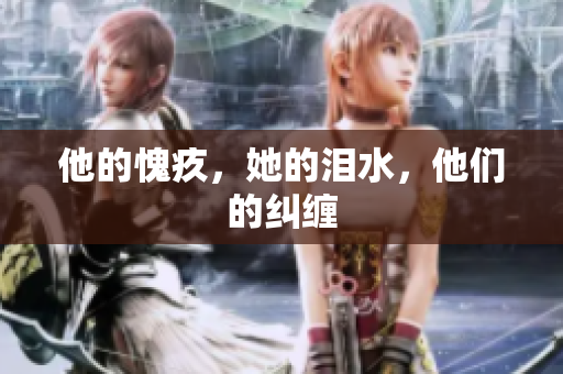 他的愧疚，她的泪水，他们的纠缠