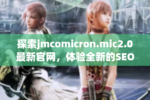 探索jmcomicron.mic2.0最新官网，体验全新的SEO优化