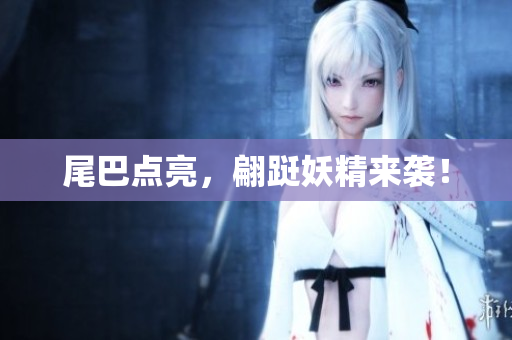 尾巴点亮，翩跹妖精来袭！