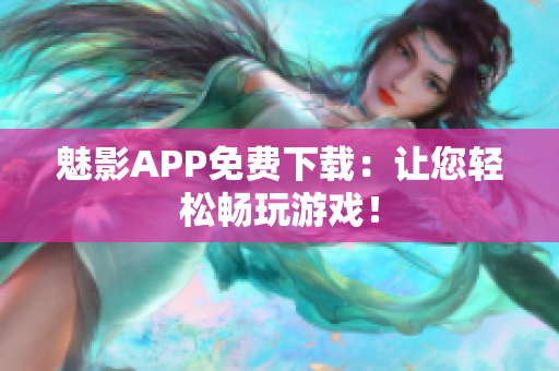 魅影APP免费下载：让您轻松畅玩游戏！