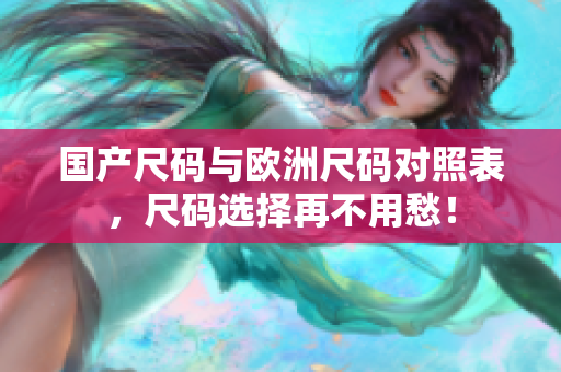 国产尺码与欧洲尺码对照表，尺码选择再不用愁！
