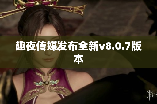 趣夜传媒发布全新v8.0.7版本
