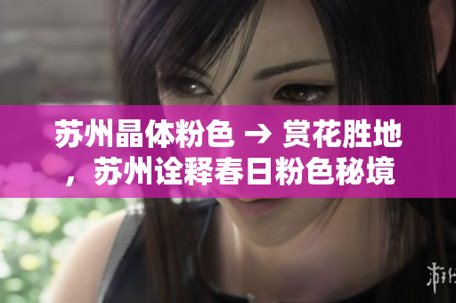 苏州晶体粉色 → 赏花胜地，苏州诠释春日粉色秘境