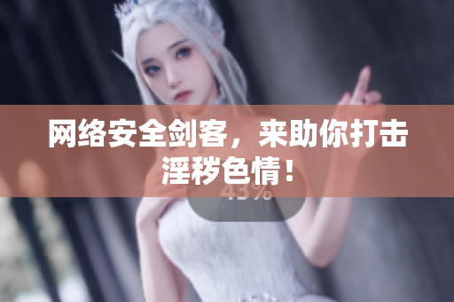 网络安全剑客，来助你打击淫秽色情！