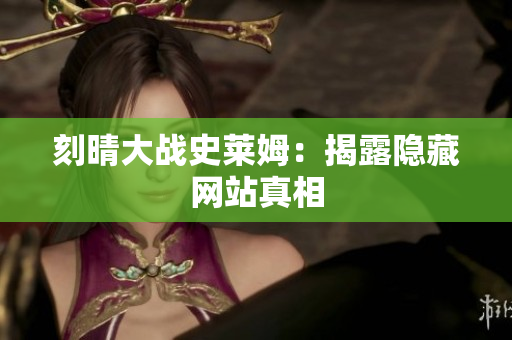 刻晴大战史莱姆：揭露隐藏网站真相