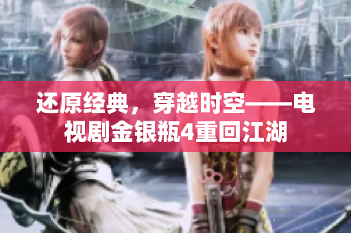 还原经典，穿越时空——电视剧金银瓶4重回江湖