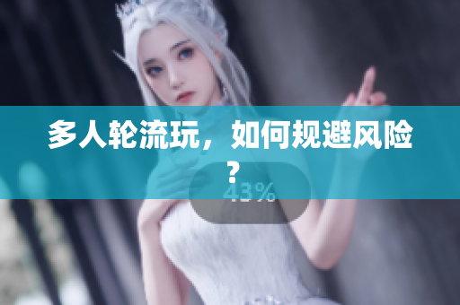 多人轮流玩，如何规避风险？
