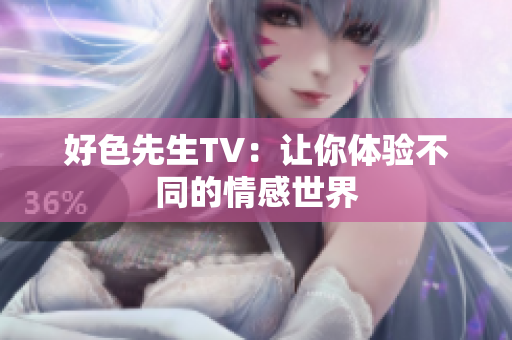 好色先生TV：让你体验不同的情感世界