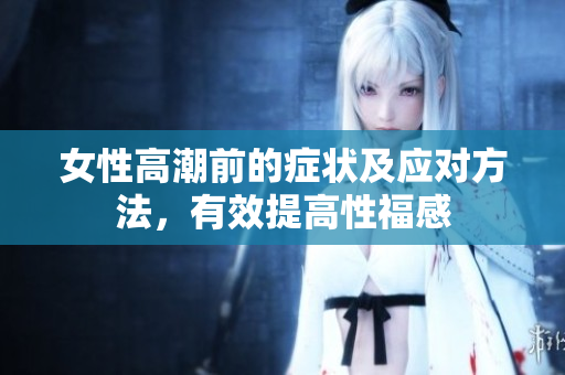 女性高潮前的症状及应对方法，有效提高性福感