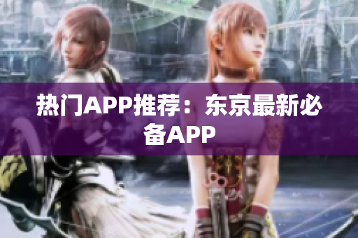 热门APP推荐：东京最新必备APP