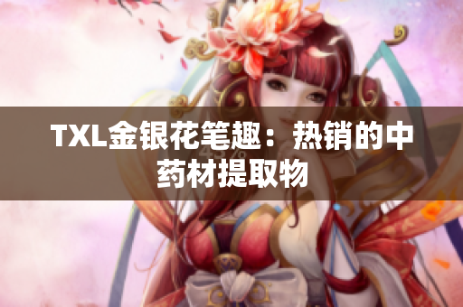 TXL金银花笔趣：热销的中药材提取物