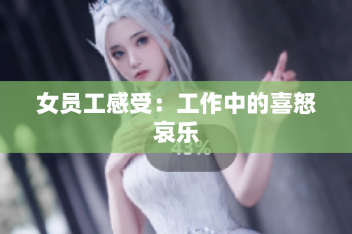 女员工感受：工作中的喜怒哀乐
