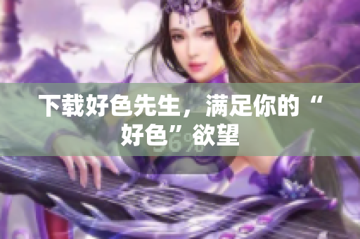 下载好色先生，满足你的“好色”欲望