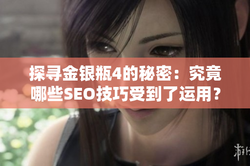 探寻金银瓶4的秘密：究竟哪些SEO技巧受到了运用？