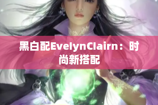 黑白配EveIynCIairn：时尚新搭配