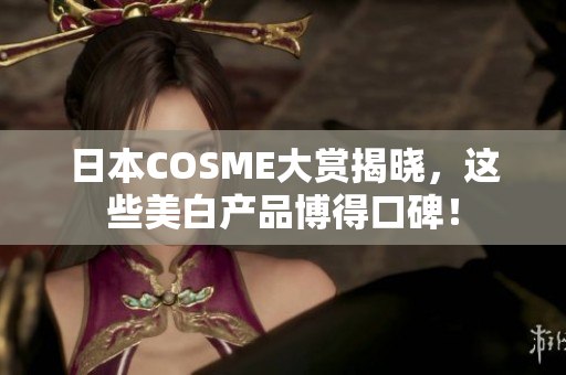 日本COSME大赏揭晓，这些美白产品博得口碑！