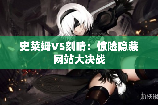 史莱姆VS刻晴：惊险隐藏网站大决战