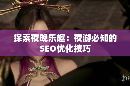 探索夜晚乐趣：夜游必知的SEO优化技巧
