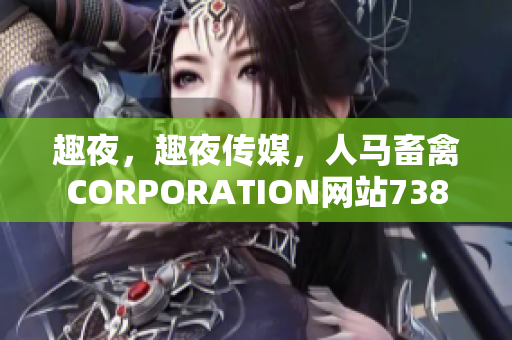 趣夜，趣夜传媒，人马畜禽CORPORATION网站738