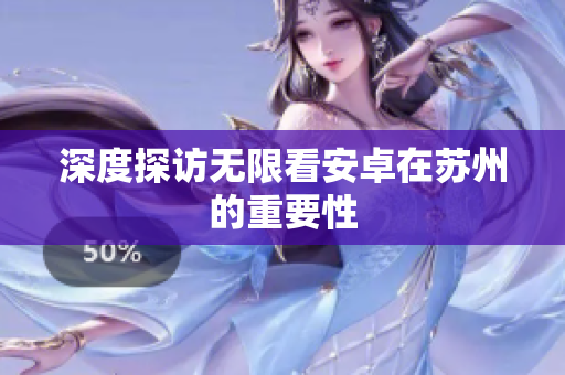 深度探访无限看安卓在苏州的重要性