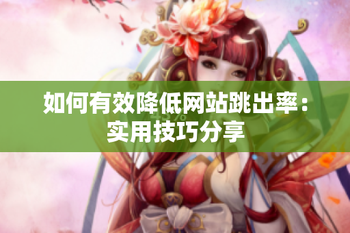 如何有效降低网站跳出率：实用技巧分享