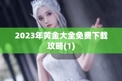2023年黄金大全免费下载攻略(1)