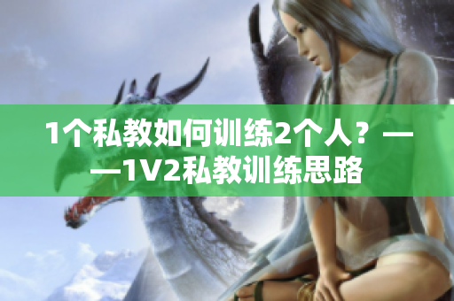 1个私教如何训练2个人？——1V2私教训练思路