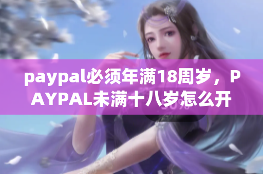 paypal必须年满18周岁，PAYPAL未满十八岁怎么开，TOUGHTESTED硬汉系列758