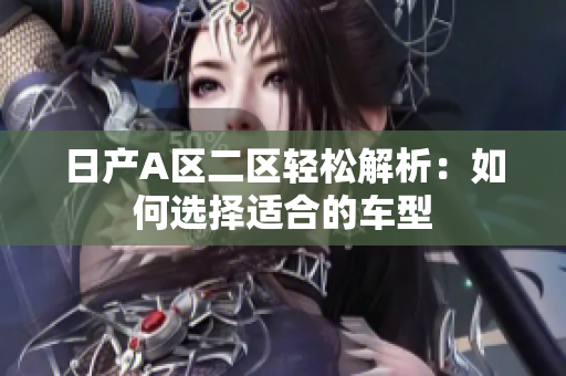 日产A区二区轻松解析：如何选择适合的车型