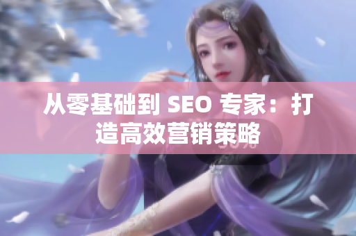 从零基础到 SEO 专家：打造高效营销策略