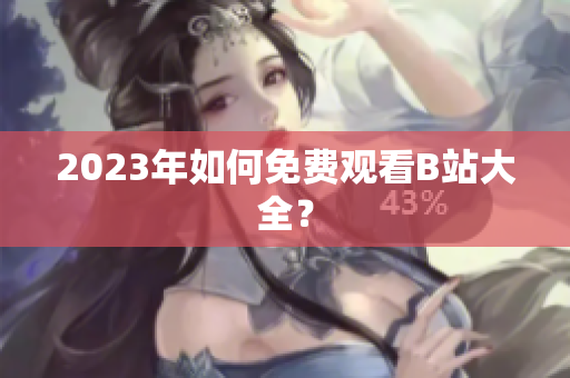 2023年如何免费观看B站大全？