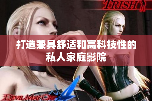 打造兼具舒适和高科技性的私人家庭影院